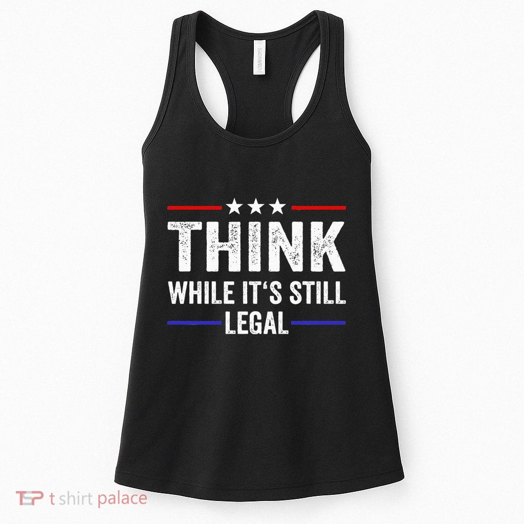 Think While Its Still Legal Think While Its Still Legal Womens Tank Top