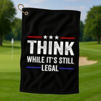 Think While Its Still Legal Think While Its Still Legal Golf Towel