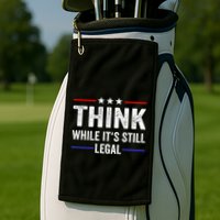 Think While Its Still Legal Think While Its Still Legal Golf Towel