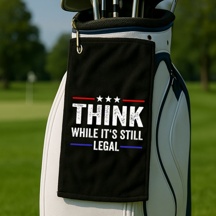 Think While Its Still Legal Think While Its Still Legal Golf Towel