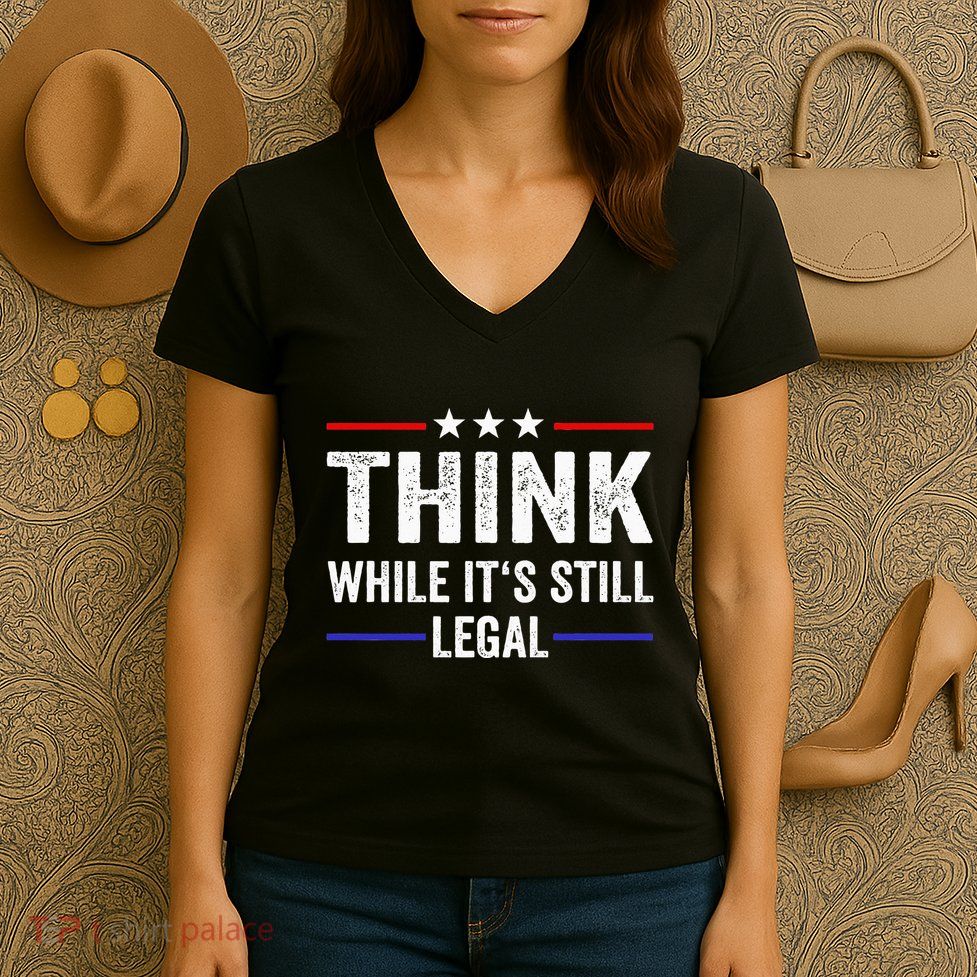 Think While Its Still Legal Think While Its Still Legal Women's V-Neck T-Shirt