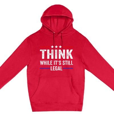 Think While Its Still Legal Think While Its Still Legal Premium Pullover Hoodie