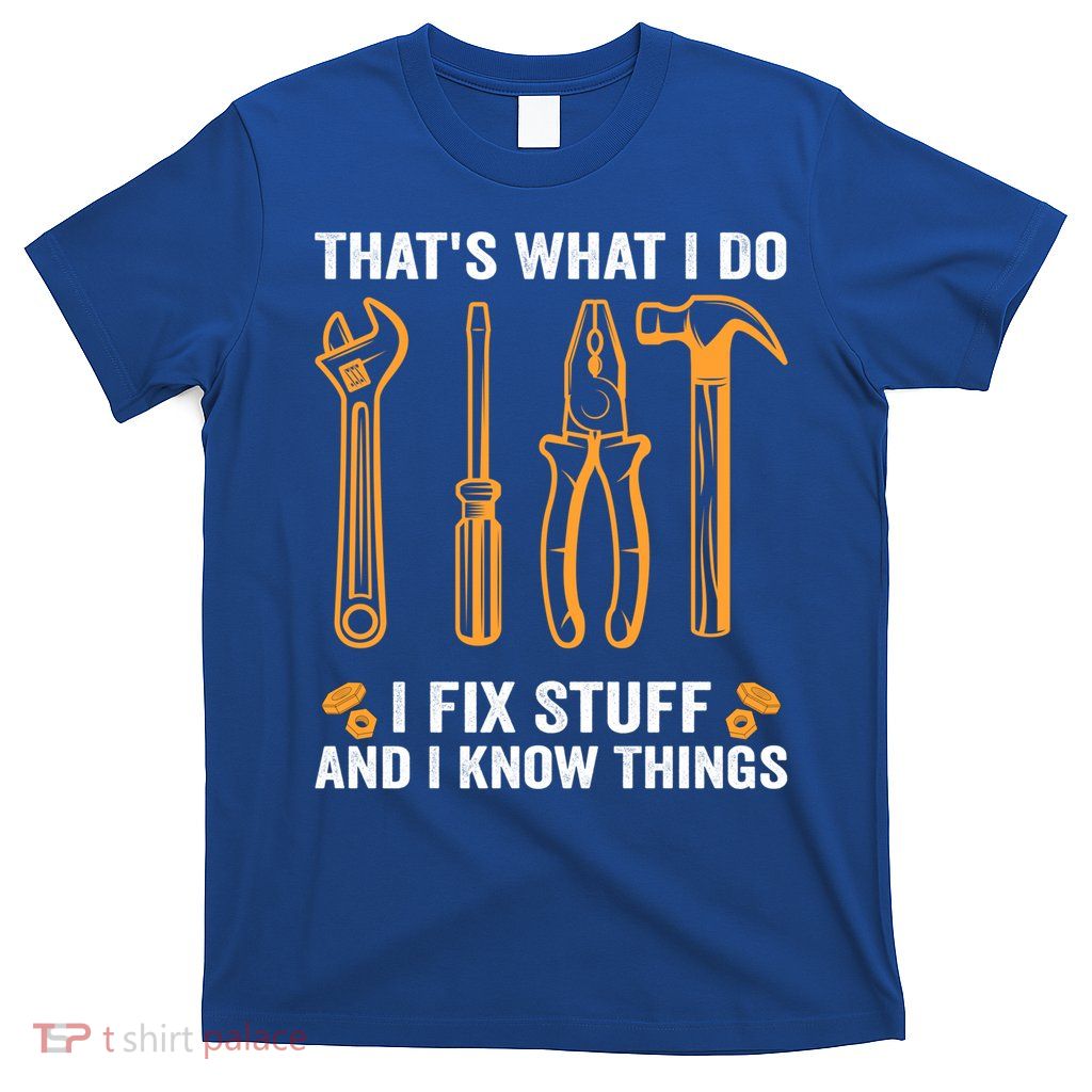 That's What I Do I Fix Stuff And I Know Things Funny Saying Funny Gift T-Shirt
