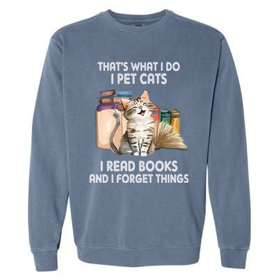 Thats What I Do I Pet Cats I Read Books And I Forget Things Garment-Dyed Sweatshirt