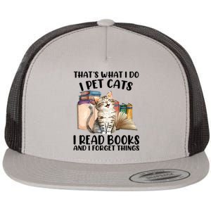 Thats What I Do I Pet Cats I Read Books And I Forget Things Flat Bill Trucker Hat