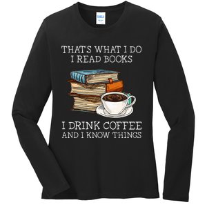 ThatS What I Do I Read Books I Drink Coffee I Know Things Ladies Long Sleeve Shirt