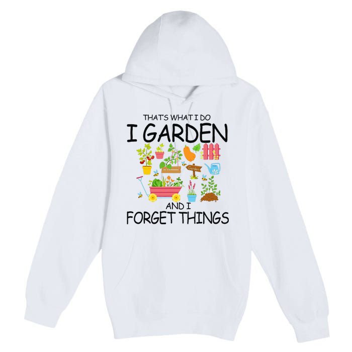 That's What I Do I Garden And I Forget Things gardening tee Premium Pullover Hoodie