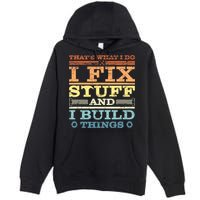THAT'S WHAT I DO I FIX STUFF AND I BUILD THINGS WEATHERED Premium Pullover Hoodie
