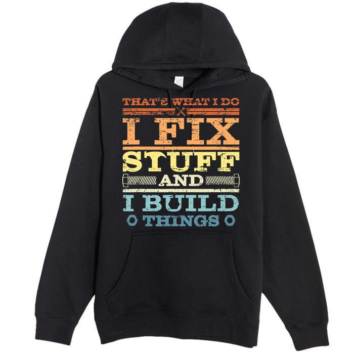 THAT'S WHAT I DO I FIX STUFF AND I BUILD THINGS WEATHERED Premium Pullover Hoodie