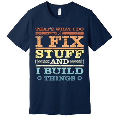 THAT'S WHAT I DO I FIX STUFF AND I BUILD THINGS WEATHERED Premium T-Shirt