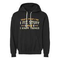 That's What I Do I Fix Stuff And I Know Things Funny Saying Garment-Dyed Fleece Hoodie