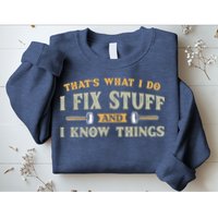 That's What I Do I Fix Stuff And I Know Things Funny Saying Sweatshirt