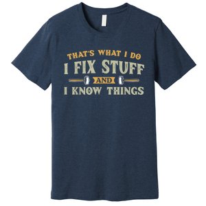 That's What I Do I Fix Stuff And I Know Things Funny Saying Premium T-Shirt