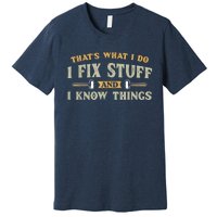 That's What I Do I Fix Stuff And I Know Things Funny Saying Premium T-Shirt