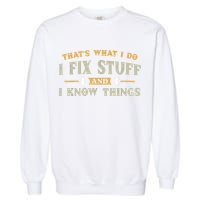 That's What I Do I Fix Stuff And I Know Things Funny Saying Garment-Dyed Sweatshirt