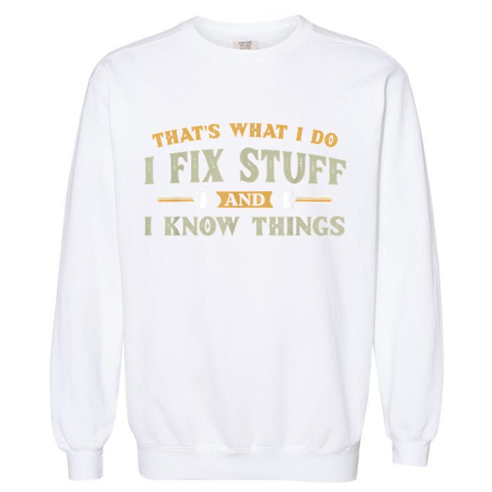 That's What I Do I Fix Stuff And I Know Things Funny Saying Garment-Dyed Sweatshirt