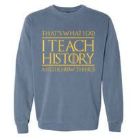 That's What I Do I Teach History And I Know Things Teacher Garment-Dyed Sweatshirt