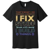 ThatS What I Do I Fix Stuff And I Build Things Weathered Premium T-Shirt