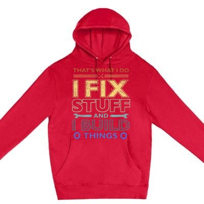 ThatS What I Do I Fix Stuff And I Build Things Weathered Premium Pullover Hoodie