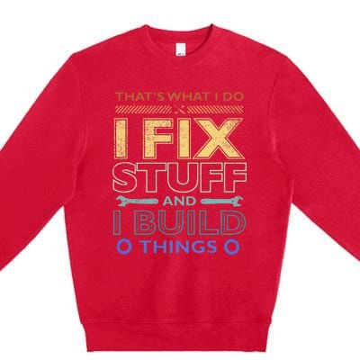 ThatS What I Do I Fix Stuff And I Build Things Weathered Premium Crewneck Sweatshirt