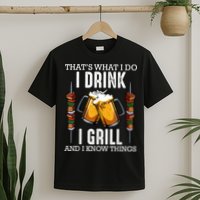 That's What I Do I Drink I Grill And Know Things BBQ Beer T-Shirt