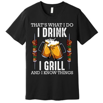 That's What I Do I Drink I Grill And Know Things BBQ Beer Premium T-Shirt