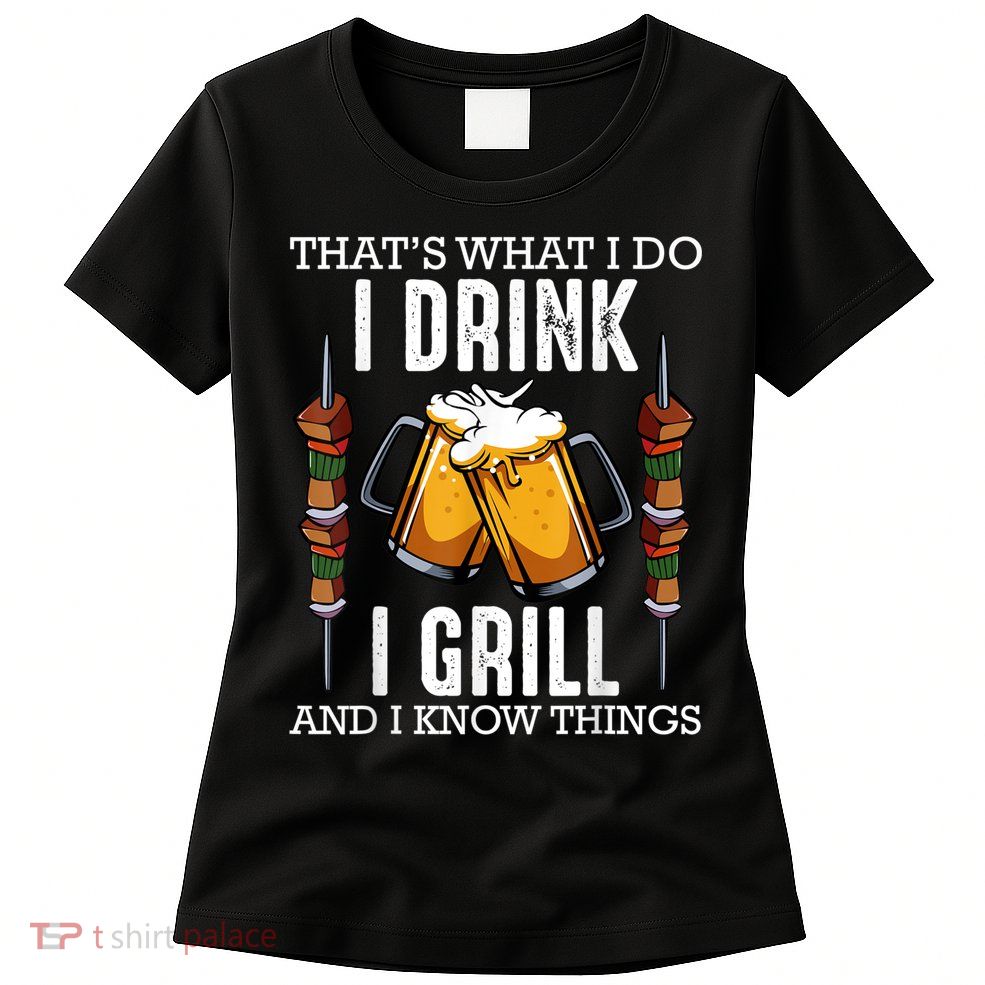 That's What I Do I Drink I Grill And Know Things BBQ Beer Womens T-Shirt
