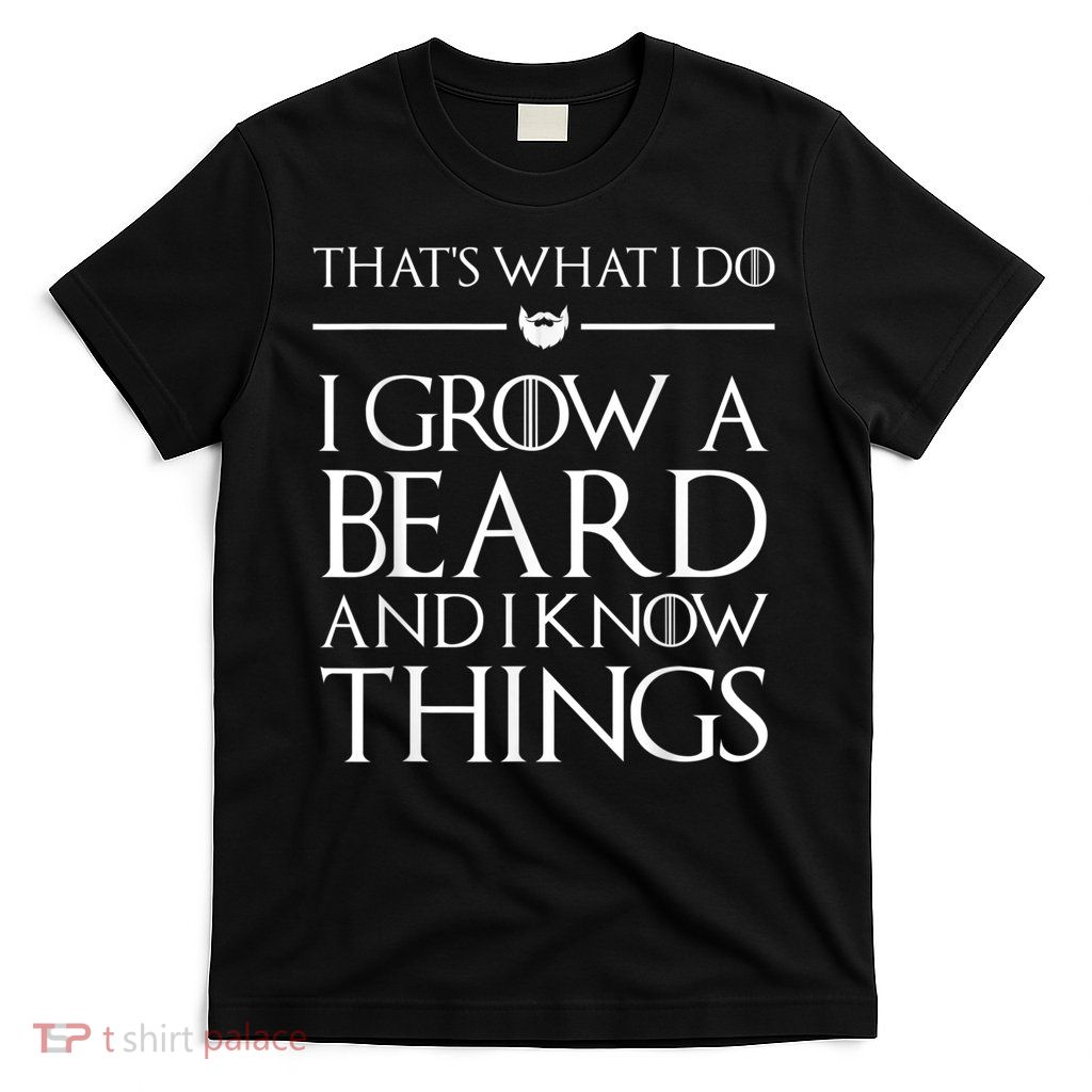 That's What I Do I Grow A Beard And I Know Things Beard T-Shirt