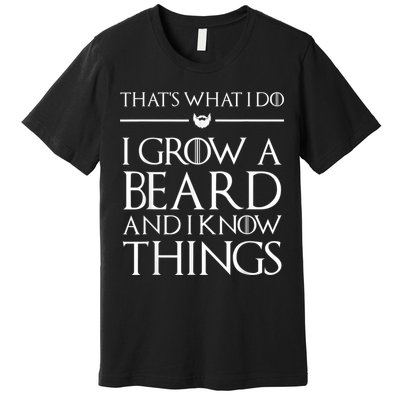 That's What I Do I Grow A Beard And I Know Things Beard Premium T-Shirt
