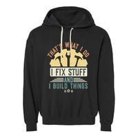 That's What I Do I Fix Stuff And I Build Things Mechanic Garment-Dyed Fleece Hoodie