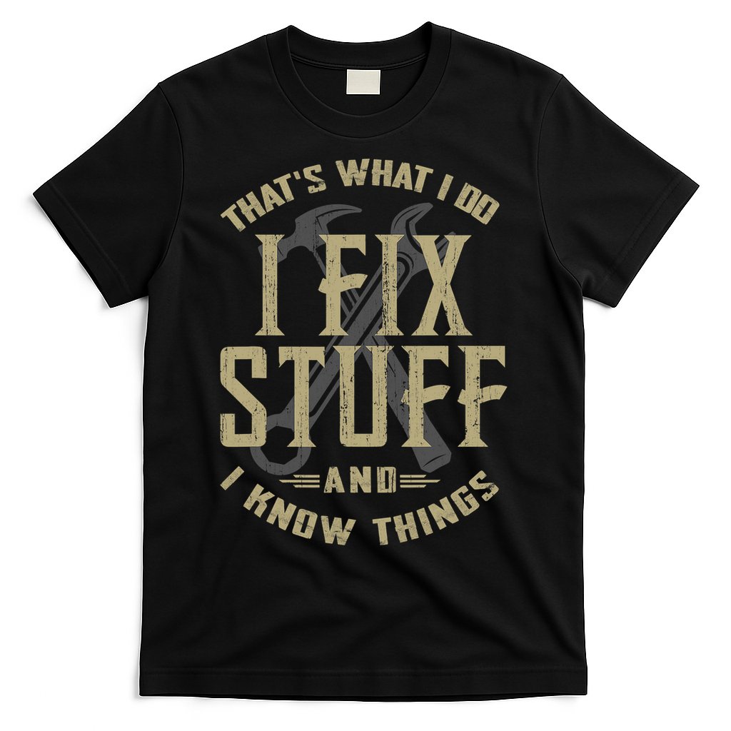 That's What I Do I Fix Stuff And I Know Things T-Shirt