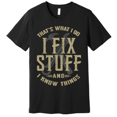 That's What I Do I Fix Stuff And I Know Things Premium T-Shirt