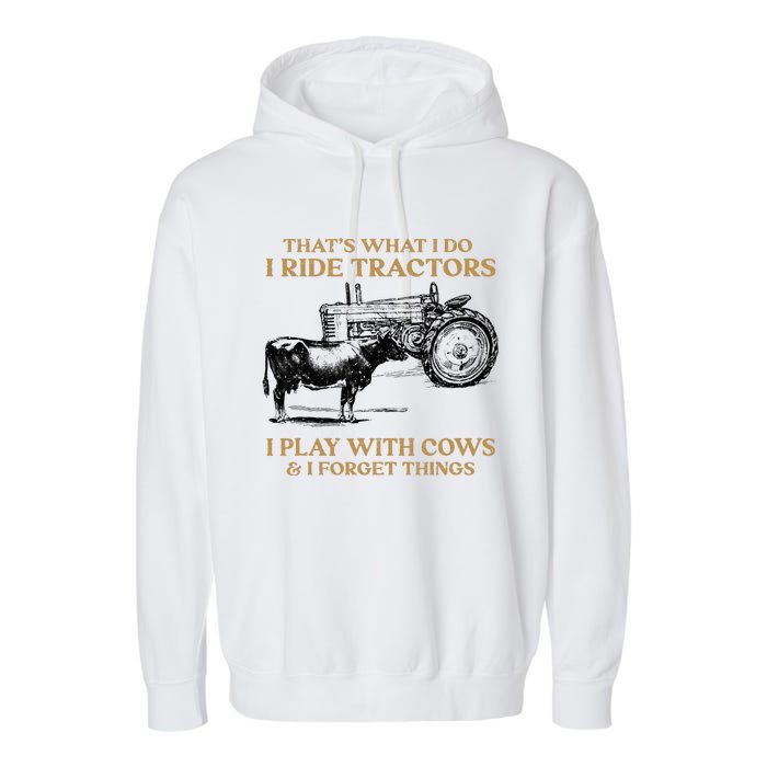 That's What I Do I Ride Tractors I Play With Cows I Forget Garment-Dyed Fleece Hoodie