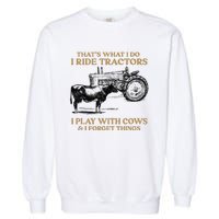 That's What I Do I Ride Tractors I Play With Cows I Forget Garment-Dyed Sweatshirt