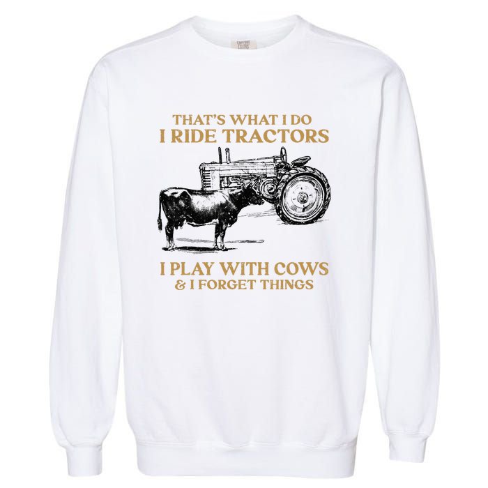 That's What I Do I Ride Tractors I Play With Cows I Forget Garment-Dyed Sweatshirt