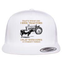 That's What I Do I Ride Tractors I Play With Cows I Forget Flat Bill Trucker Hat