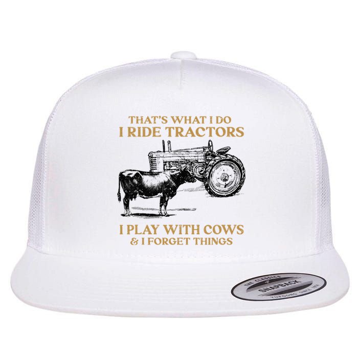 That's What I Do I Ride Tractors I Play With Cows I Forget Flat Bill Trucker Hat