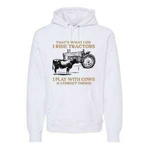 That's What I Do I Ride Tractors I Play With Cows I Forget Premium Hoodie