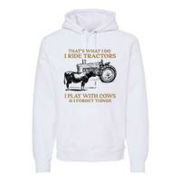 That's What I Do I Ride Tractors I Play With Cows I Forget Premium Hoodie