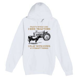 That's What I Do I Ride Tractors I Play With Cows I Forget Premium Pullover Hoodie