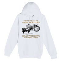 That's What I Do I Ride Tractors I Play With Cows I Forget Premium Pullover Hoodie