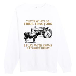 That's What I Do I Ride Tractors I Play With Cows I Forget Premium Crewneck Sweatshirt