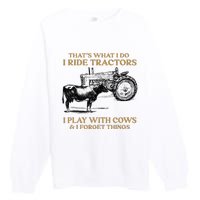 That's What I Do I Ride Tractors I Play With Cows I Forget Premium Crewneck Sweatshirt