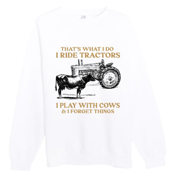 That's What I Do I Ride Tractors I Play With Cows I Forget Premium Crewneck Sweatshirt