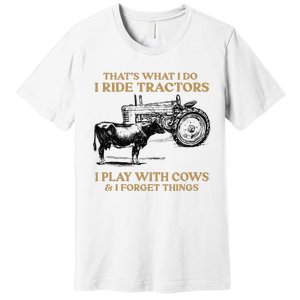 That's What I Do I Ride Tractors I Play With Cows I Forget Premium T-Shirt