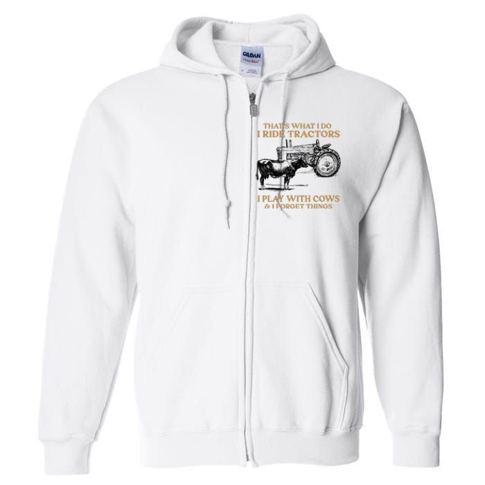 That's What I Do I Ride Tractors I Play With Cows I Forget Full Zip Hoodie