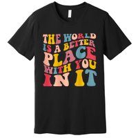 The World Is A Better Place With You In It Trendy Costume Premium T-Shirt