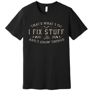 ThatS What I Do I Fix Stuff And I Know Things Funny Premium T-Shirt