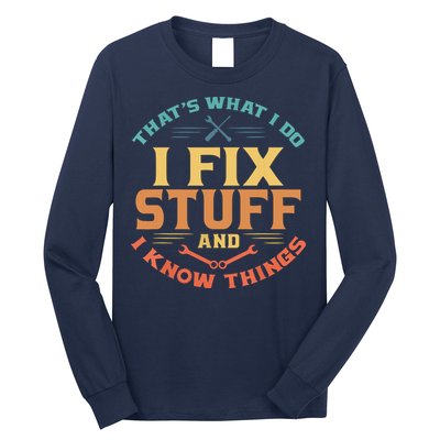 That's What I Do I Fix Stuff And I Know Things Funny Dad Long Sleeve Shirt