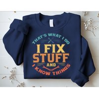 That's What I Do I Fix Stuff And I Know Things Funny Dad Sweatshirt